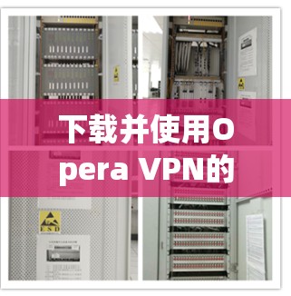 下载并使用Opera VPN的步骤如下 下载并使用Opera VPN的步骤如下