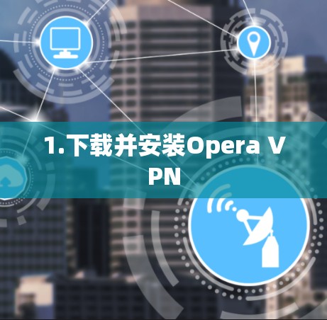 1.下载并安装Opera VPN 1.下载并安装Opera VPN