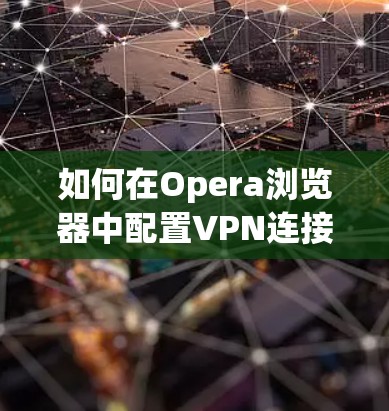 如何在Opera浏览器中配置VPN连接 如何在Opera浏览器中配置VPN连接