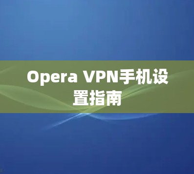 Opera VPN手机设置指南 Opera VPN手机设置指南