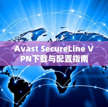 Avast SecureLine VPN下载与配置指南 Avast SecureLine VPN下载与配置指南