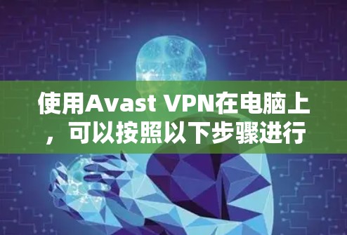 使用Avast VPN在电脑上,可以按照以下步骤进行 使用Avast VPN在电脑上,可以按照以下步骤进行