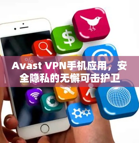 Avast VPN手机应用,安全隐私的无懈可击护卫 Avast VPN手机应用,安全隐私的无懈可击护卫
