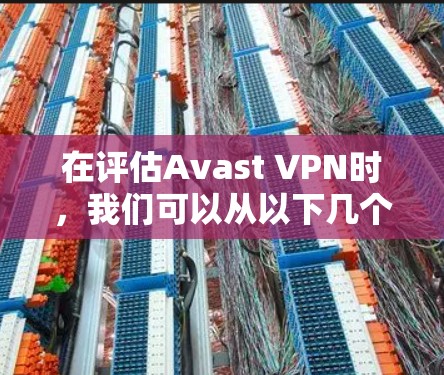 在评估Avast VPN时,我们可以从以下几个关键因素进行分析 在评估Avast VPN时,我们可以从以下几个关键因素进行分析
