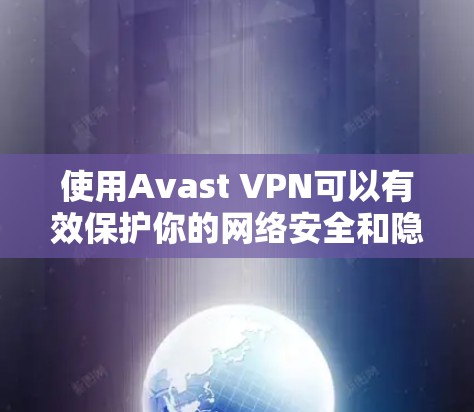 使用Avast VPN可以有效保护你的网络安全和隐私。以下是详细的使用指南,帮助你顺利安装、配置并优化Avast VPN 使用Avast VPN可以有效保护你的网络安全和隐私。以下是详细的使用指南,帮助你顺利安装、配置并优化Avast VPN