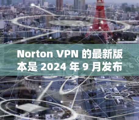 Norton VPN 的最新版本是 2024 年 9 月发布的,以下是您需要了解的最新版本信息 Norton VPN 的最新版本是 2024 年 9 月发布的,以下是您需要了解的最新版本信息