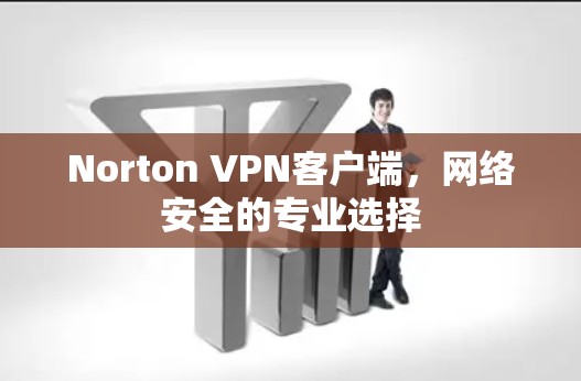 Norton VPN客户端,网络安全的专业选择 Norton VPN客户端,网络安全的专业选择
