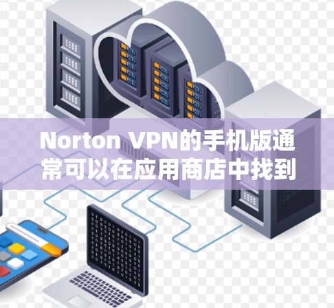 Norton VPN的手机版通常可以在应用商店中找到,具体步骤如下 Norton VPN的手机版通常可以在应用商店中找到,具体步骤如下