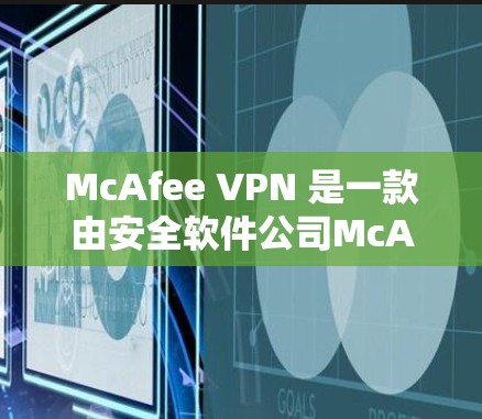 McAfee VPN 是一款由安全软件公司McAfee 提供的虚拟专用网络(VPN)服务,旨在为用户提供安全、隐私保护和匿名访问互联网的功能。以下是对 McAfee VPN 的安全分析 McAfee VPN 是一款由安全软件公司McAfee 提供的虚拟专用网络(VPN)服务,旨在为用户提供安全、隐私保护和匿名访问互联网的功能。以下是对 McAfee VPN 的安全分析