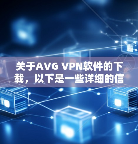 关于AVG VPN软件的下载,以下是一些详细的信息和建议 关于AVG VPN软件的下载,以下是一些详细的信息和建议