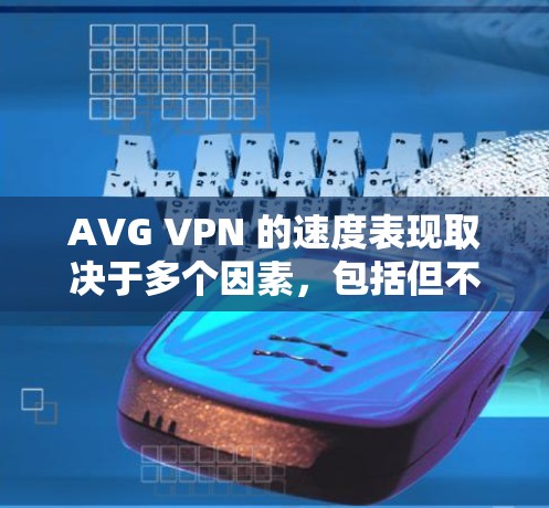 AVG VPN 的速度表现取决于多个因素,包括但不限于服务器的位置、网络环境、连接质量以及数据加密等。以下是一些关于 AVG VPN 速度分析的关键点 AVG VPN 的速度表现取决于多个因素,包括但不限于服务器的位置、网络环境、连接质量以及数据加密等。以下是一些关于 AVG VPN 速度分析的关键点