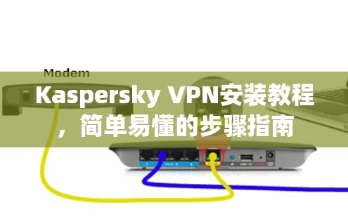 Kaspersky VPN安装教程,简单易懂的步骤指南 Kaspersky VPN安装教程,简单易懂的步骤指南