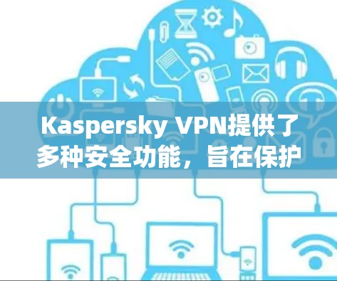 Kaspersky VPN提供了多种安全功能,旨在保护用户的隐私和安全。以下是其主要功能的详细说明 Kaspersky VPN提供了多种安全功能,旨在保护用户的隐私和安全。以下是其主要功能的详细说明