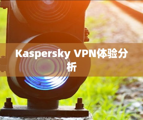 Kaspersky VPN体验分析 Kaspersky VPN体验分析