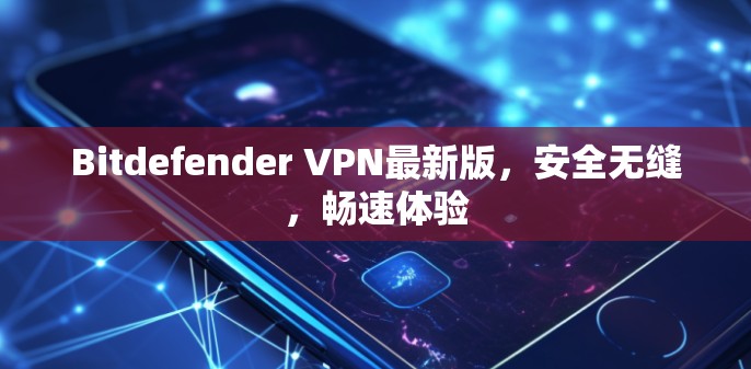 Bitdefender VPN最新版,安全无缝,畅速体验 Bitdefender VPN最新版,安全无缝,畅速体验