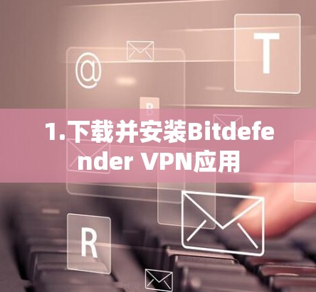 1.下载并安装Bitdefender VPN应用 1.下载并安装Bitdefender VPN应用