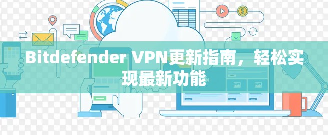 Bitdefender VPN更新指南,轻松实现最新功能 Bitdefender VPN更新指南,轻松实现最新功能