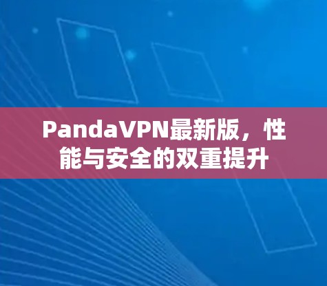 PandaVPN最新版,性能与安全的双重提升 PandaVPN最新版,性能与安全的双重提升