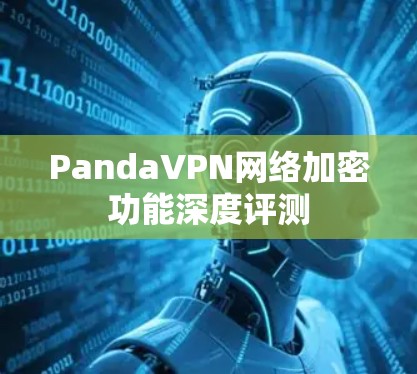 PandaVPN网络加密功能深度评测 PandaVPN网络加密功能深度评测