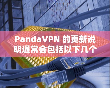 PandaVPN 的更新说明通常会包括以下几个方面 PandaVPN 的更新说明通常会包括以下几个方面