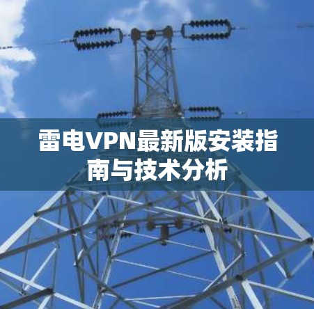 雷电VPN最新版安装指南与技术分析 雷电VPN最新版安装指南与技术分析