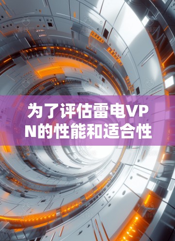 为了评估雷电VPN的性能和适合性,可以从以下几个方面进行分析 为了评估雷电VPN的性能和适合性,可以从以下几个方面进行分析
