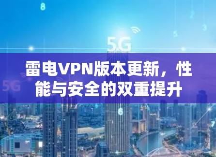 雷电VPN版本更新,性能与安全的双重提升 雷电VPN版本更新,性能与安全的双重提升