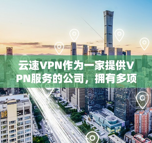 云速VPN作为一家提供VPN服务的公司,拥有多项功能以满足不同用户的需求。以下是对其功能的详细分析 云速VPN作为一家提供VPN服务的公司,拥有多项功能以满足不同用户的需求。以下是对其功能的详细分析
