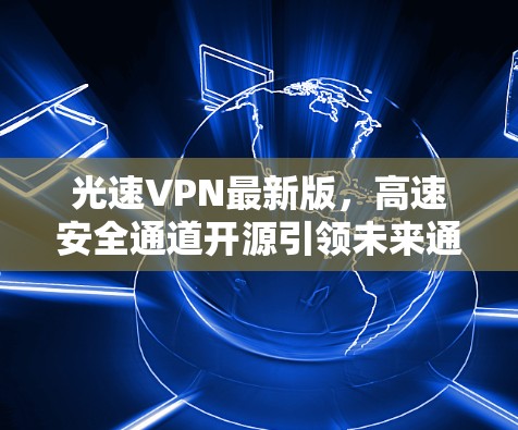 光速VPN最新版,高速安全通道开源引领未来通信发展 光速VPN最新版,高速安全通道开源引领未来通信发展
