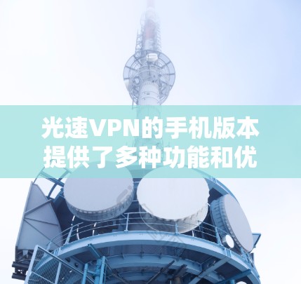 光速VPN的手机版本提供了多种功能和优势,使得用户能够在移动设备上安全、便捷地访问互联网。以下是光速VPN手机版本的主要特点 光速VPN的手机版本提供了多种功能和优势,使得用户能够在移动设备上安全、便捷地访问互联网。以下是光速VPN手机版本的主要特点