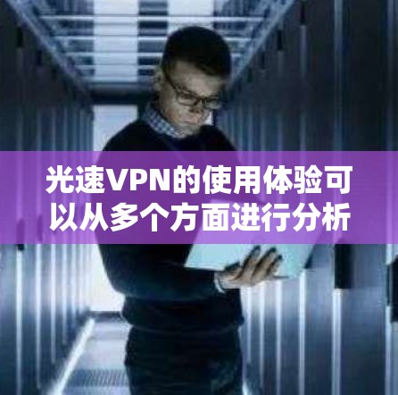光速VPN的使用体验可以从多个方面进行分析,以下是对其功能、缺点以及潜在改进空间的详细探讨 光速VPN的使用体验可以从多个方面进行分析,以下是对其功能、缺点以及潜在改进空间的详细探讨