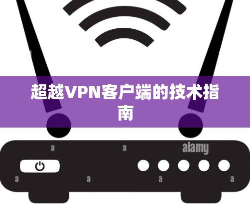 超越VPN客户端的技术指南 超越VPN客户端的技术指南