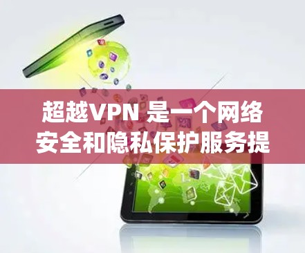 超越VPN 是一个网络安全和隐私保护服务提供商,旨在帮助用户保护隐私、匿名化网络流量并 bypass 地理限制。以下是对超越VPN 功能的详细评测和分析 超越VPN 是一个网络安全和隐私保护服务提供商,旨在帮助用户保护隐私、匿名化网络流量并 bypass 地理限制。以下是对超越VPN 功能的详细评测和分析