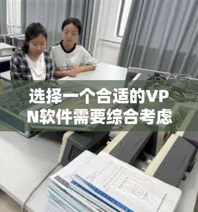 选择一个合适的VPN软件需要综合考虑多个因素,以确保您能够安全、快速地访问所需的网站。以下是根据您的需求整理的一些建议和步骤 选择一个合适的VPN软件需要综合考虑多个因素,以确保您能够安全、快速地访问所需的网站。以下是根据您的需求整理的一些建议和步骤