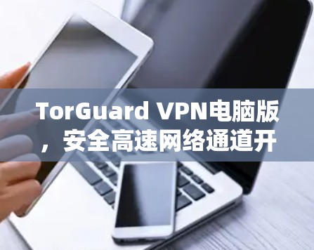 TorGuard VPN电脑版,安全高速网络通道开拓者 TorGuard VPN电脑版,安全高速网络通道开拓者