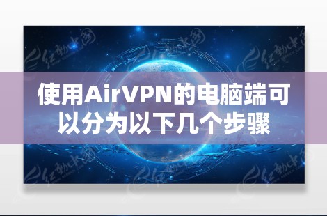 使用AirVPN的电脑端可以分为以下几个步骤 使用AirVPN的电脑端可以分为以下几个步骤