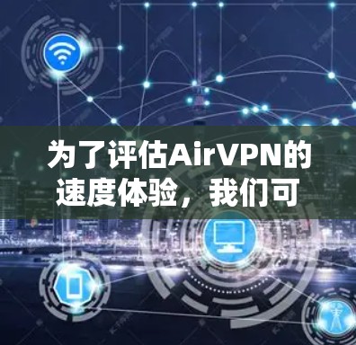 为了评估AirVPN的速度体验,我们可以从以下几个方面进行分析 为了评估AirVPN的速度体验,我们可以从以下几个方面进行分析