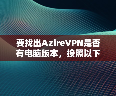 要找出AzireVPN是否有电脑版本,按照以下步骤操作 要找出AzireVPN是否有电脑版本,按照以下步骤操作