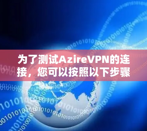 为了测试AzireVPN的连接,您可以按照以下步骤进行 为了测试AzireVPN的连接,您可以按照以下步骤进行