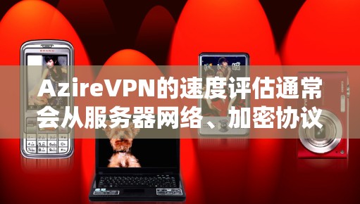 AzireVPN的速度评估通常会从服务器网络、加密协议、带宽以及用户体验等多个方面进行分析。以下是一些关键点 AzireVPN的速度评估通常会从服务器网络、加密协议、带宽以及用户体验等多个方面进行分析。以下是一些关键点