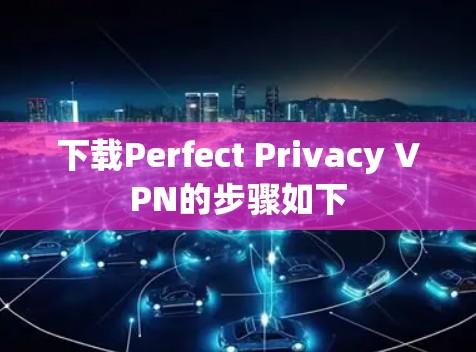下载Perfect Privacy VPN的步骤如下 下载Perfect Privacy VPN的步骤如下