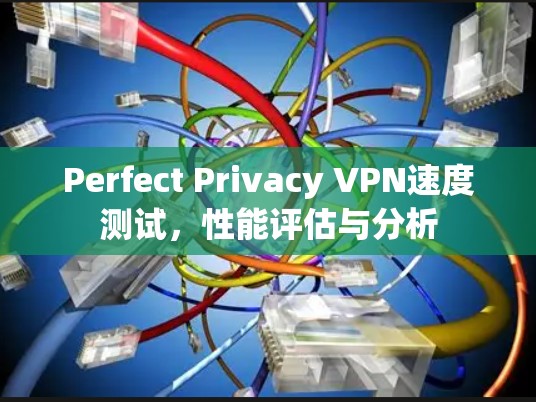 Perfect Privacy VPN速度测试,性能评估与分析 Perfect Privacy VPN速度测试,性能评估与分析