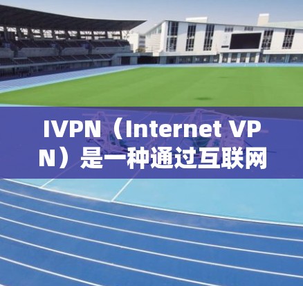IVPN(Internet VPN)是一种通过互联网连接到安全的服务器,实现在不同网络之间的加密通信。以下是配置IVPN在手机端的步骤 IVPN(Internet VPN)是一种通过互联网连接到安全的服务器,实现在不同网络之间的加密通信。以下是配置IVPN在手机端的步骤