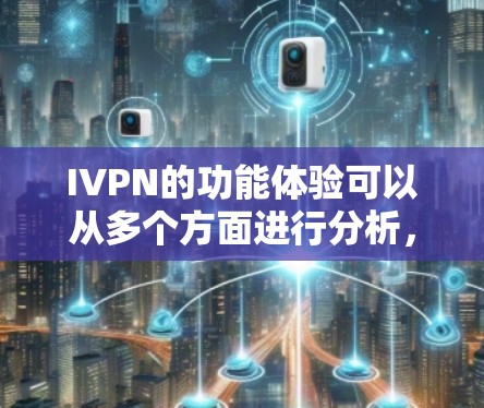 IVPN的功能体验可以从多个方面进行分析,以确保其满足用户的各种需求。以下是对IVPN功能体验的详细分析 IVPN的功能体验可以从多个方面进行分析,以确保其满足用户的各种需求。以下是对IVPN功能体验的详细分析