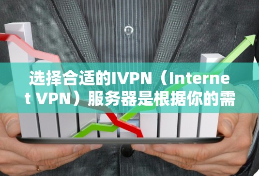 选择合适的IVPN（Internet VPN）服务器是根据你的需求和使用场景来决定的。以下是一些关键因素和建议，帮助你选择最适合的IVPN服务器