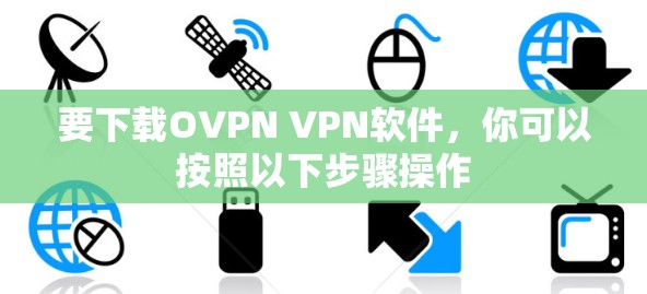 要下载OVPN VPN软件,你可以按照以下步骤操作 要下载OVPN VPN软件,你可以按照以下步骤操作