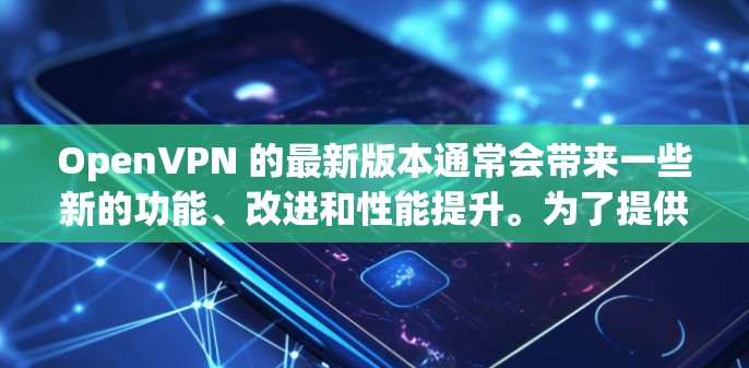 OpenVPN 的最新版本通常会带来一些新的功能、改进和性能提升。为了提供最准确的信息,建议直接访问 OpenVPN 的官方网站或查看其发布公告 OpenVPN 的最新版本通常会带来一些新的功能、改进和性能提升。为了提供最准确的信息,建议直接访问 OpenVPN 的官方网站或查看其发布公告