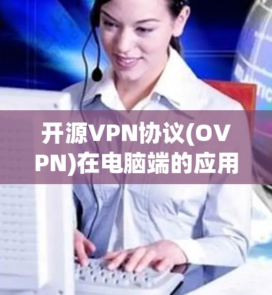 开源VPN协议(OVPN)在电脑端的应用与优化 开源VPN协议(OVPN)在电脑端的应用与优化