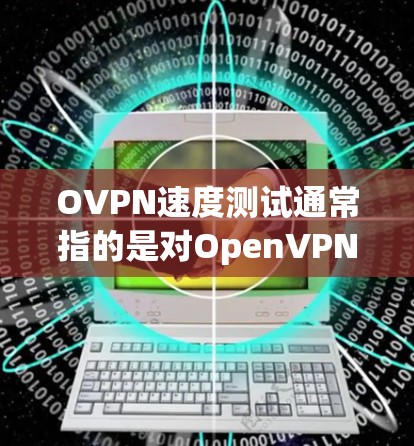 OVPN速度测试通常指的是对OpenVPN协议的速度测试。OpenVPN是一种高效的VPN协议,支持多种平台,提供了较好的速度和稳定性。以下是一些关于如何测试OVPN速度的方法和建议 OVPN速度测试通常指的是对OpenVPN协议的速度测试。OpenVPN是一种高效的VPN协议,支持多种平台,提供了较好的速度和稳定性。以下是一些关于如何测试OVPN速度的方法和建议