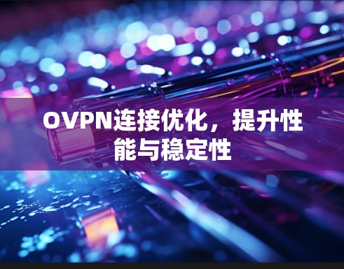 OVPN连接优化,提升性能与稳定性 OVPN连接优化,提升性能与稳定性